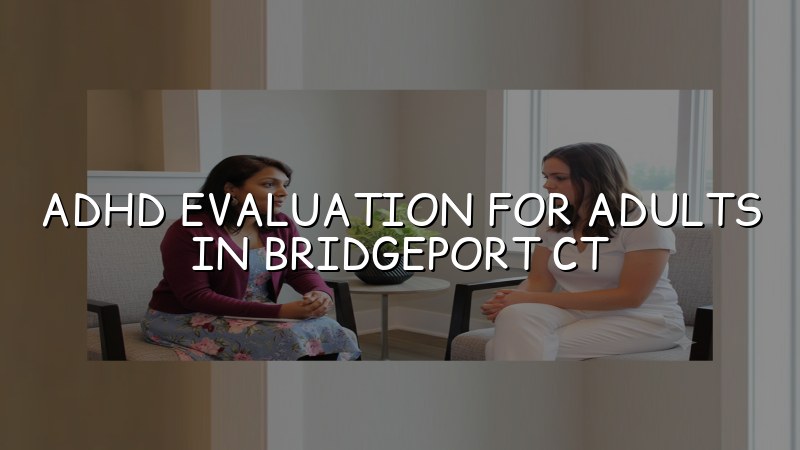Adult ADHD evaluation in Bridgeport CT