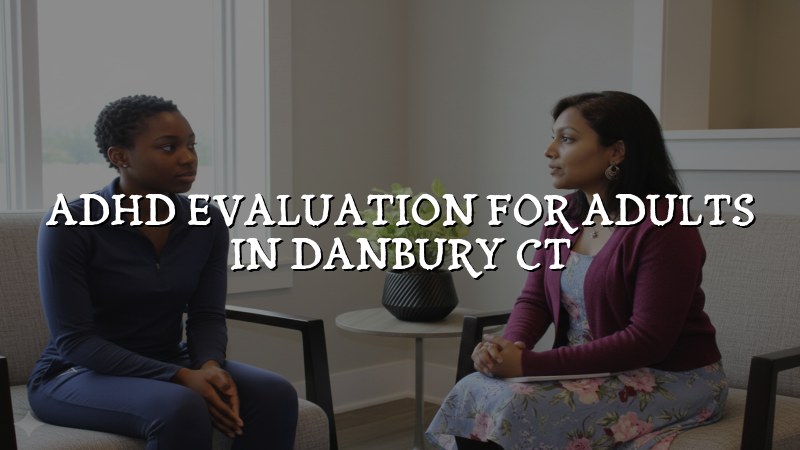 Adult ADHD evaluation in Danbury CT