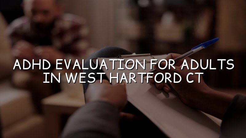 Adult ADHD evaluation support for West Hartford, CT patients