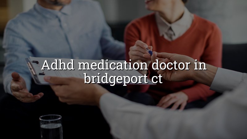 Adult ADHD medication care for Bridgeport CT residents