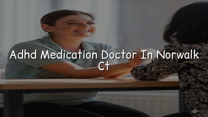 Adult ADHD medication care for Norwalk, CT residents