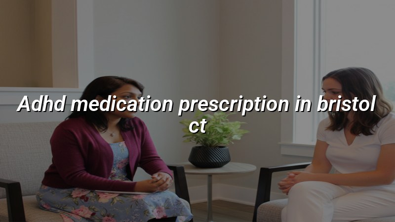 Adult ADHD medication care for Bristol, CT residents