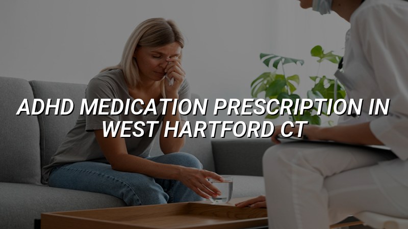 Adult ADHD medication evaluation and follow-up care in West Hartford, CT
