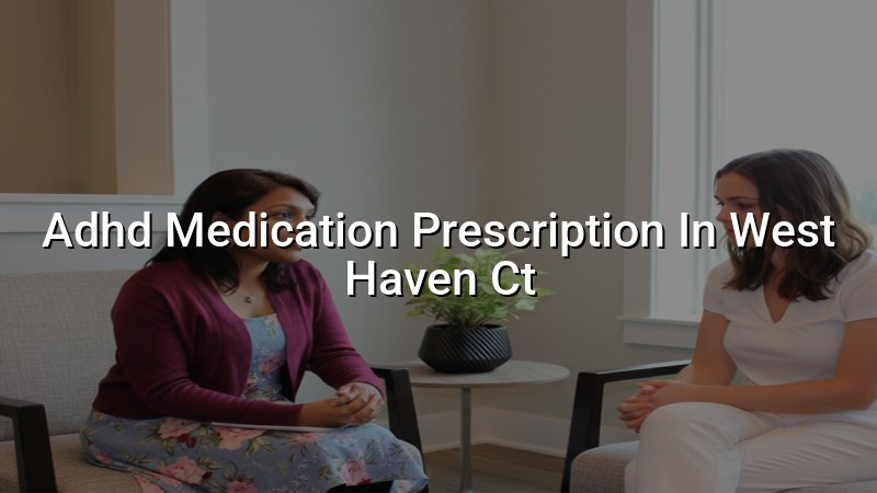 Adult ADHD medication care for West Haven, CT residents