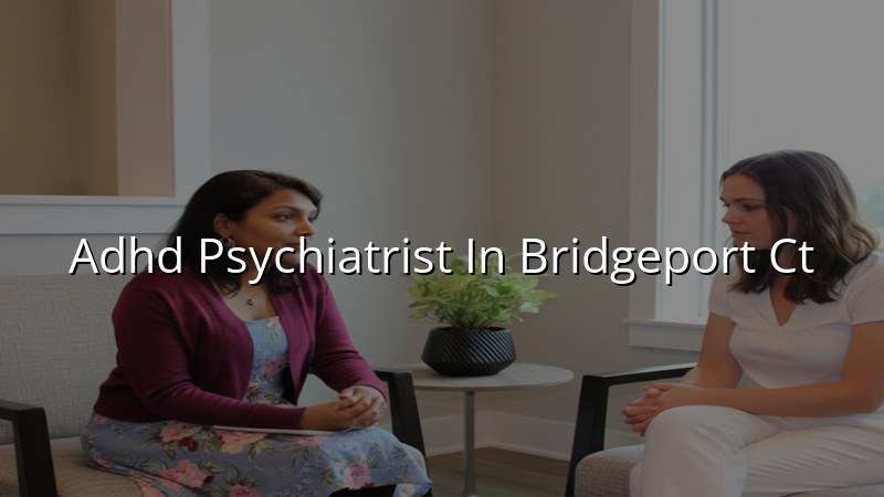 Adult ADHD psychiatric care for Bridgeport, CT residents