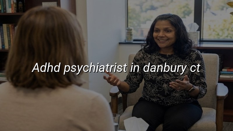 Adult ADHD psychiatric care for Danbury, CT residents