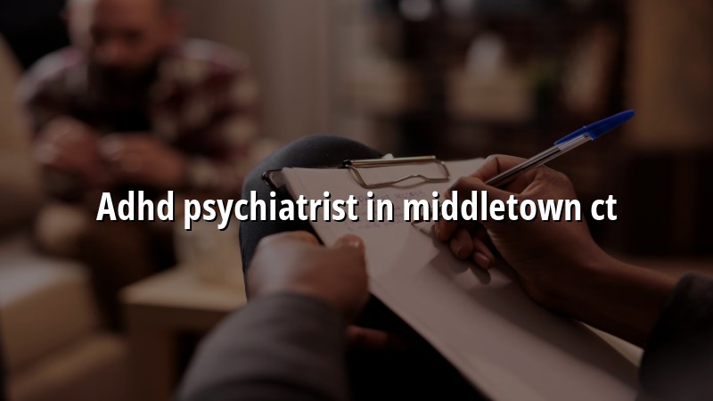 Adult ADHD psychiatry care for Middletown, CT residents