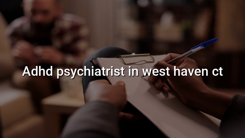 Adult ADHD psychiatric care for West Haven, CT residents