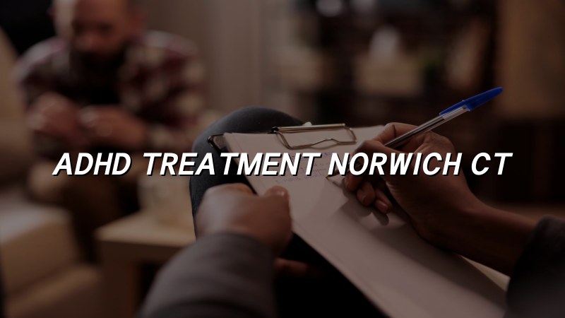 ADHD Treatment Serving Norwich, CT