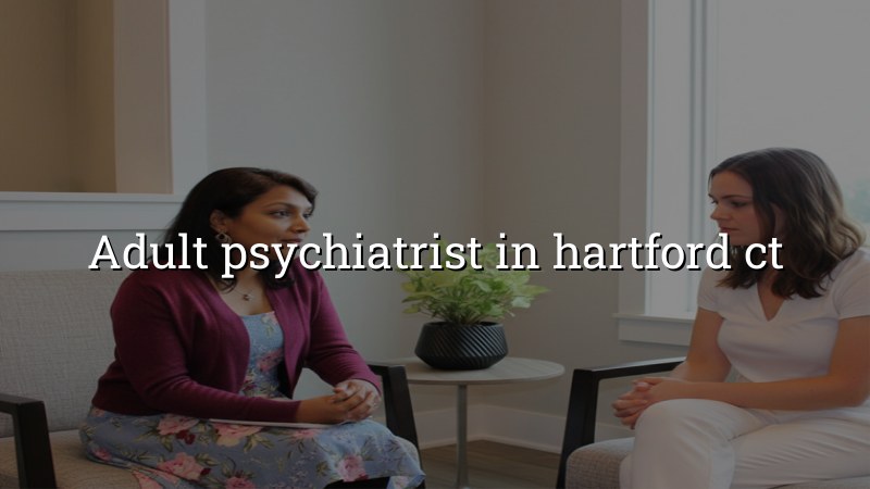 Adult psychiatric care for Hartford CT residents