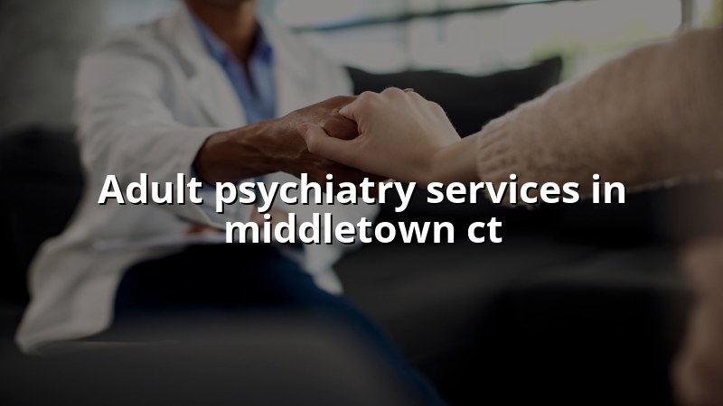 Adult psychiatry services for Middletown, CT residents
