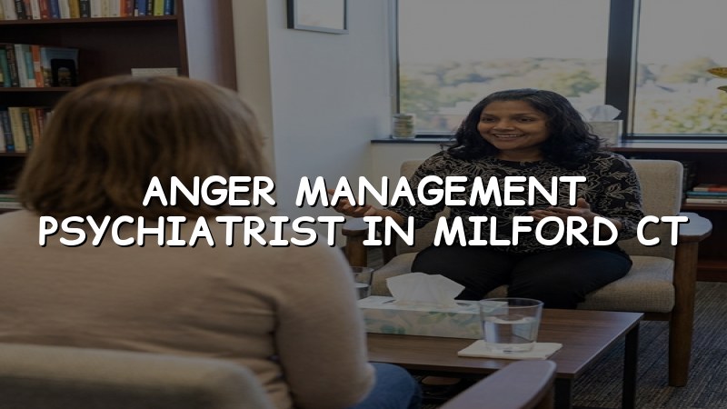 Adults seeking anger management psychiatric care in Milford, CT
