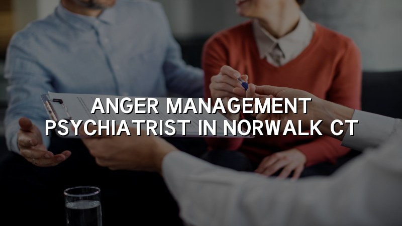 Adult psychiatric care for anger concerns in Norwalk, CT