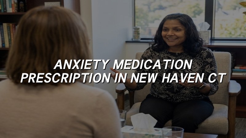 Adult anxiety medication evaluation and follow-up in Connecticut