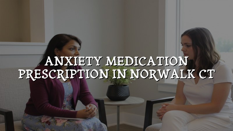 Adults seeking anxiety medication prescription support near Norwalk, CT