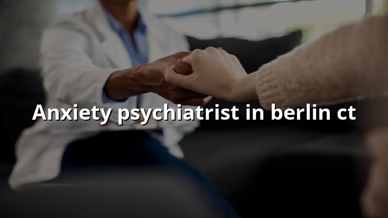 Anxiety Psychiatrist Serving Berlin, CT