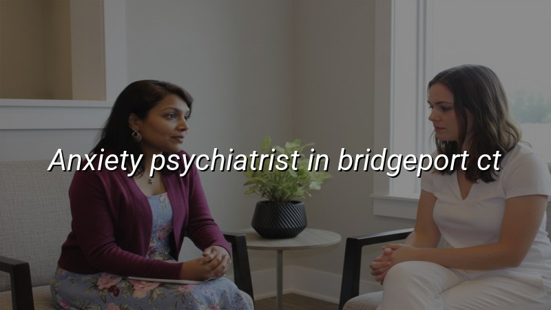 Anxiety Psychiatrist in Bridgeport, CT