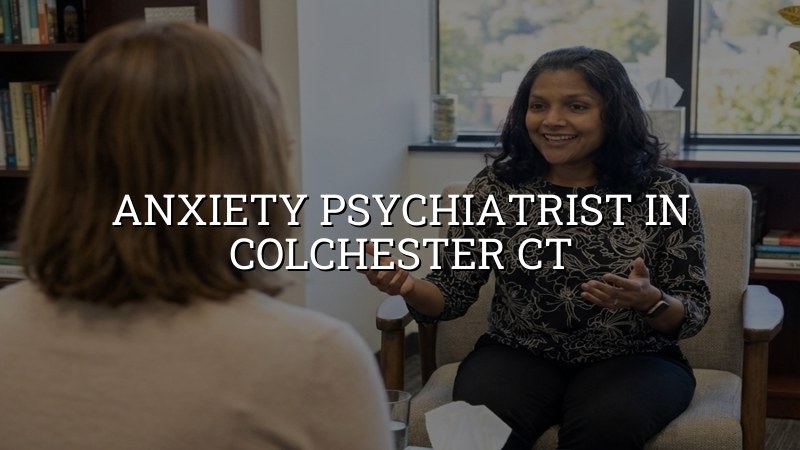 Anxiety Psychiatrist Serving Colchester, CT