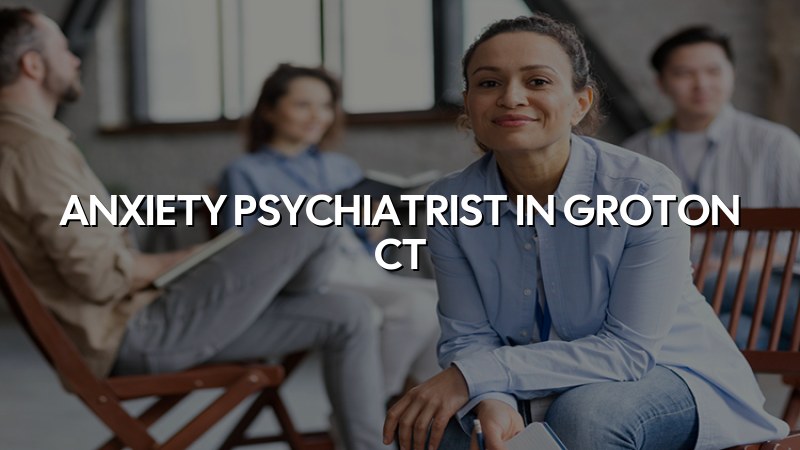 Anxiety Psychiatrist Serving Groton, CT