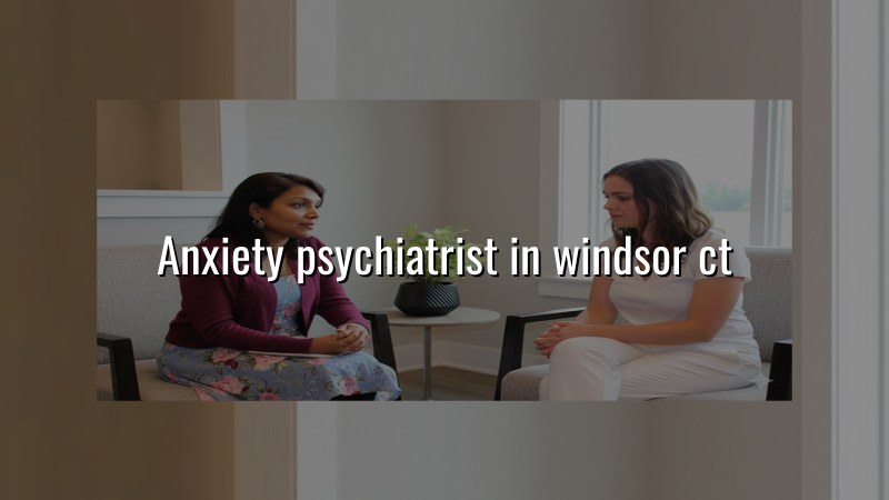 Anxiety Psychiatrist Serving Windsor, CT
