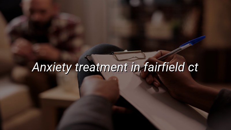 Adults seeking anxiety treatment in Fairfield, CT