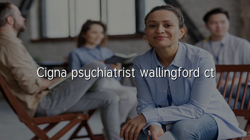 Cigna psychiatrist serving Wallingford, CT