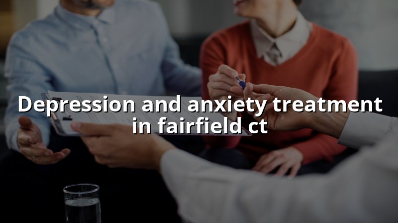 Adult psychiatric care for depression and anxiety in Fairfield, CT