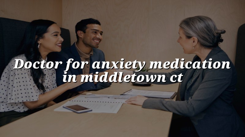 Adult anxiety medication care for Middletown, CT residents