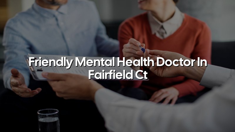 Adult psychiatric care with a friendly clinician serving Fairfield, CT
