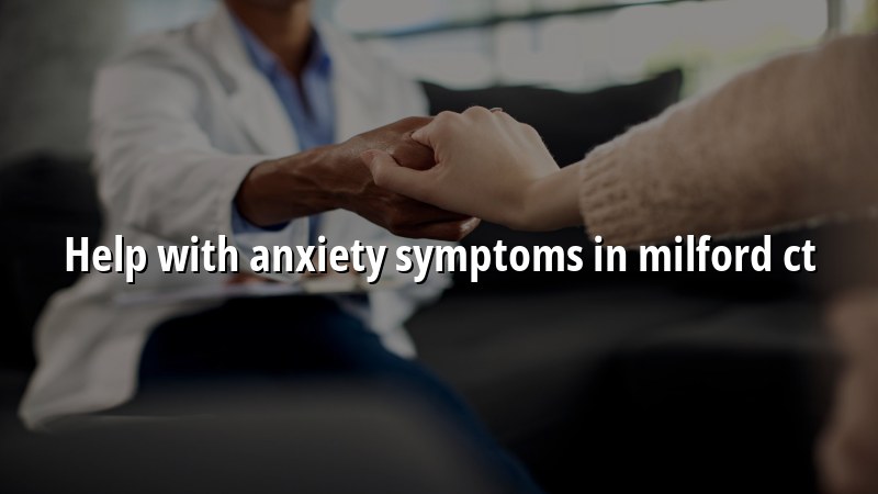 Adult anxiety support for Milford, CT residents