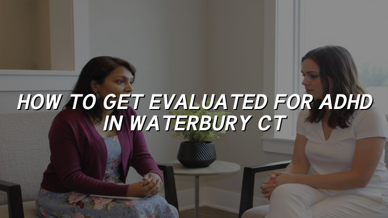 Adult ADHD evaluation support for Waterbury CT residents