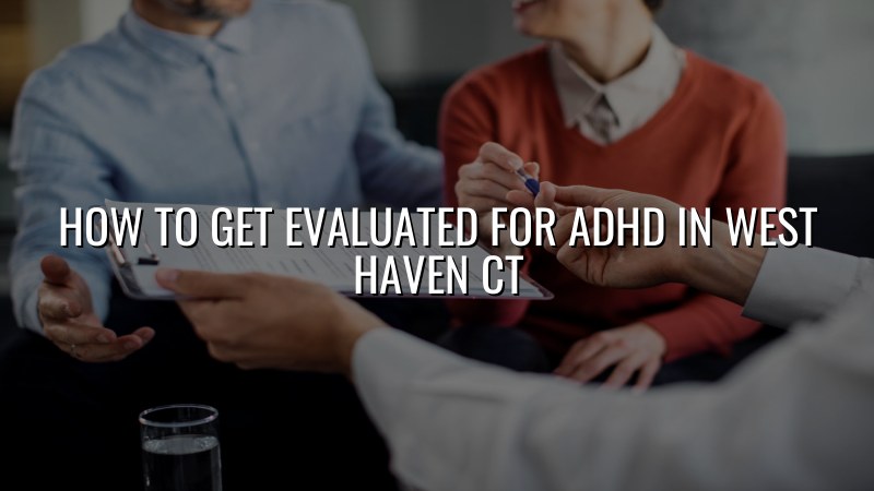 Adult ADHD evaluation support for West Haven, CT residents