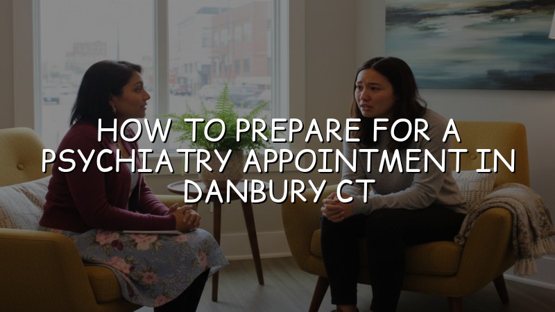 Adult psychiatry appointment preparation in Danbury, CT