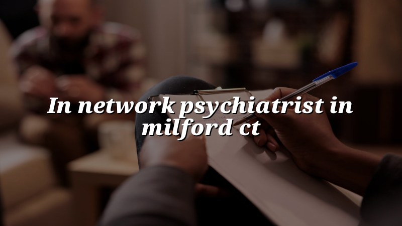 Adult psychiatric care for Milford, CT residents
