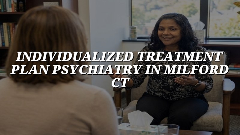 Adult psychiatry appointment focused on individualized care planning in Milford CT