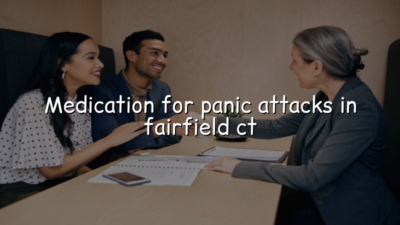 Adult psychiatric medication care for panic attacks in Fairfield CT