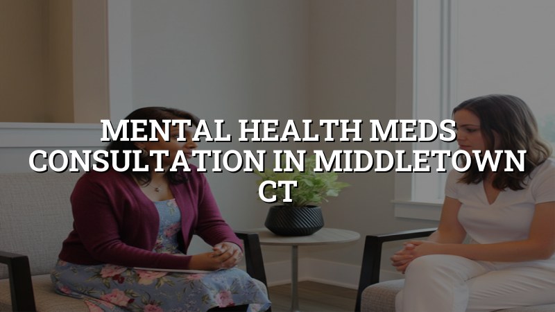 Adult psychiatric medication consultation for Middletown, CT patients