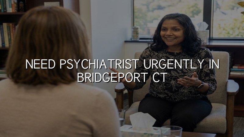 Adult psychiatric care for someone seeking urgent help in Bridgeport, CT