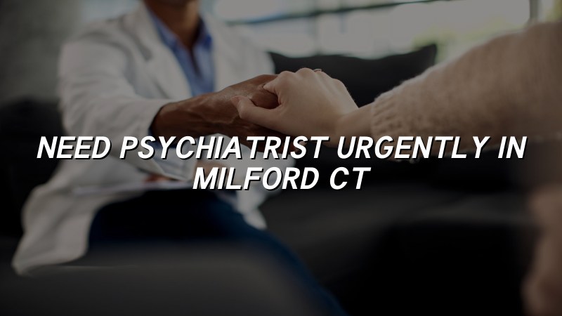Adult psychiatric care for someone seeking urgent help in Milford, CT