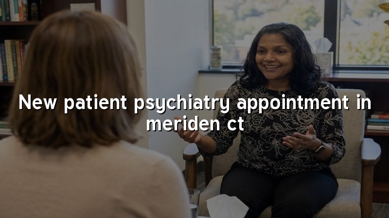 Adults preparing for a new psychiatry appointment in Meriden, CT