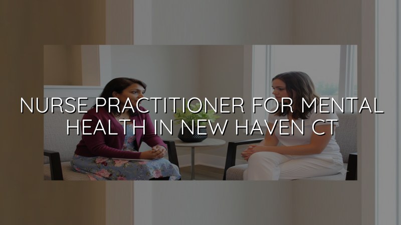 Adult mental health care with a psychiatric nurse practitioner serving New Haven, CT
