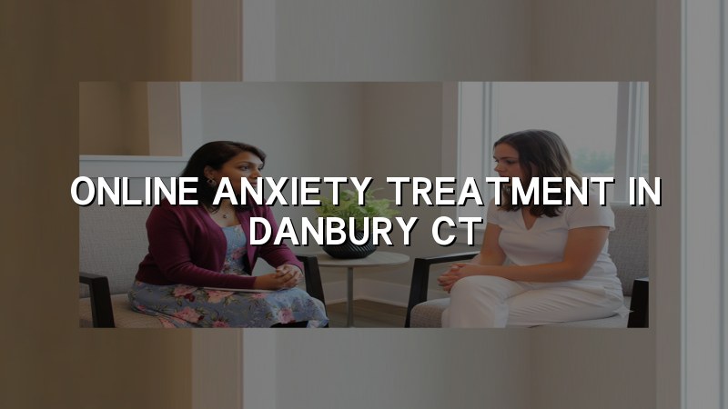 Adult telehealth anxiety care for Danbury, CT residents