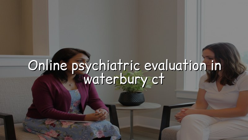 Adult telehealth psychiatric evaluation for Waterbury, CT residents