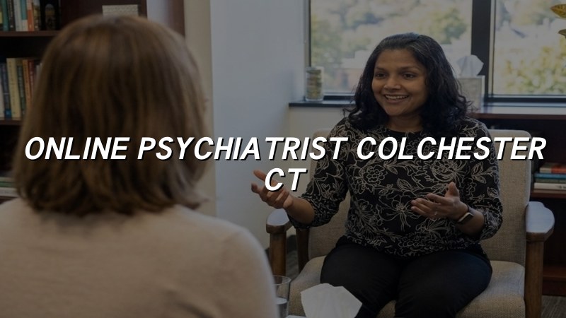 Online Psychiatrist in Colchester, CT