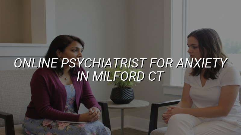 Adult telehealth psychiatry for anxiety care in Milford, CT