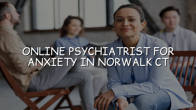 Adult telehealth psychiatry visit for anxiety in Norwalk, CT