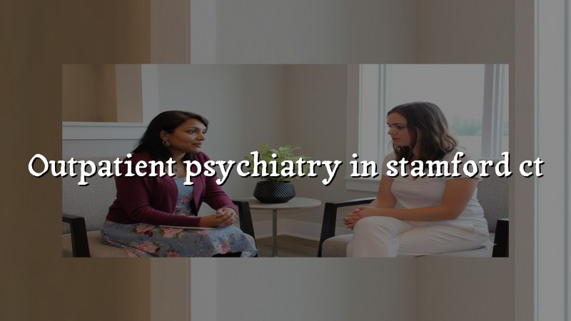 Adult outpatient psychiatry care for Stamford CT residents