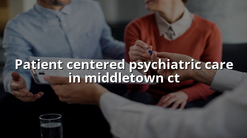 Adult psychiatric care for Middletown, CT residents
