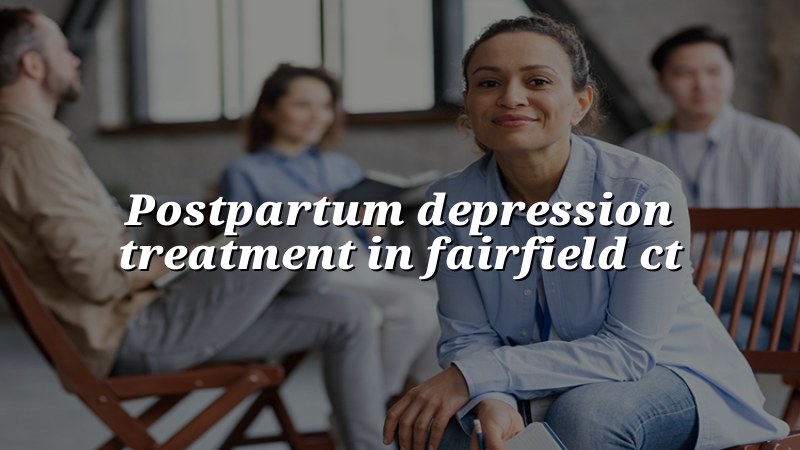 Adult psychiatric care for postpartum depression symptoms in Fairfield, CT