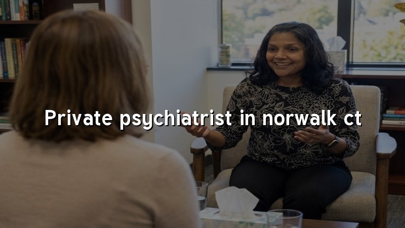 Adult psychiatric care for Norwalk, CT residents